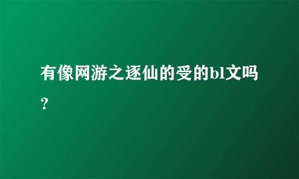 有像网游之逐仙的受的bl文吗？