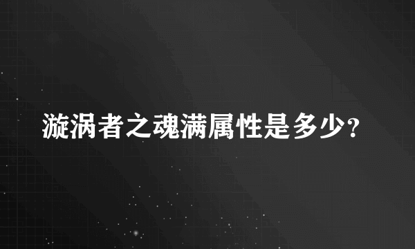 漩涡者之魂满属性是多少？