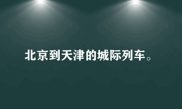 北京到天津的城际列车。