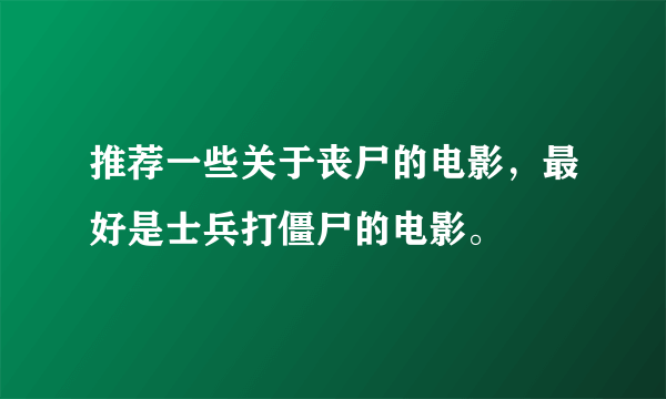 推荐一些关于丧尸的电影，最好是士兵打僵尸的电影。