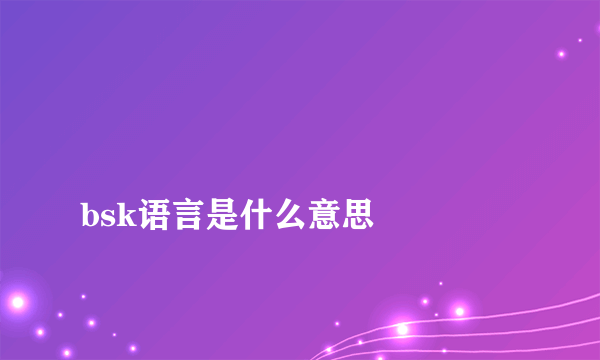 
bsk语言是什么意思

