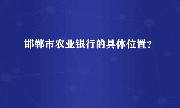 邯郸市农业银行的具体位置？