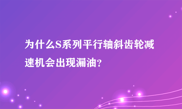 为什么S系列平行轴斜齿轮减速机会出现漏油？