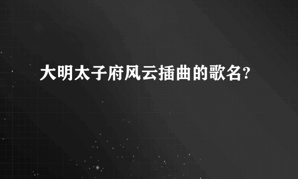 大明太子府风云插曲的歌名?