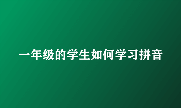 一年级的学生如何学习拼音