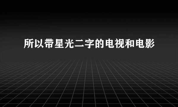 所以带星光二字的电视和电影