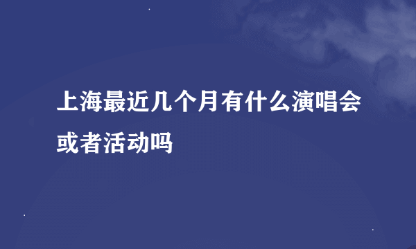 上海最近几个月有什么演唱会或者活动吗