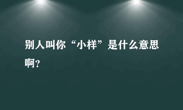 别人叫你“小样”是什么意思啊？