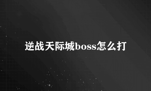 逆战天际城boss怎么打