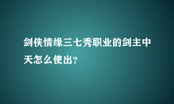 剑侠情缘三七秀职业的剑主中天怎么使出？