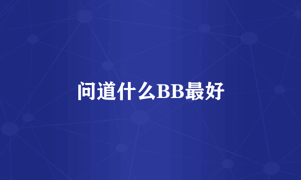 问道什么BB最好