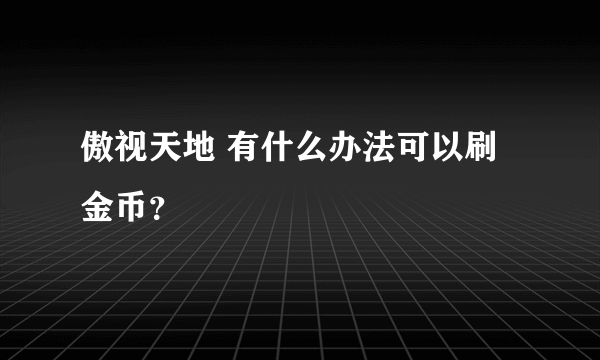 傲视天地 有什么办法可以刷金币？