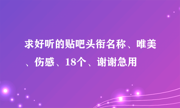 求好听的贴吧头衔名称、唯美、伤感、18个、谢谢急用