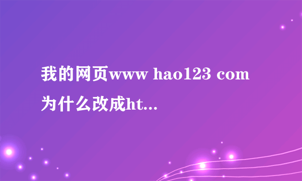 我的网页www hao123 com为什么改成http www haha1234 com怎么改回来