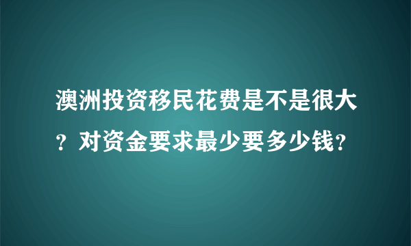 澳洲投资移民花费是不是很大？对资金要求最少要多少钱？