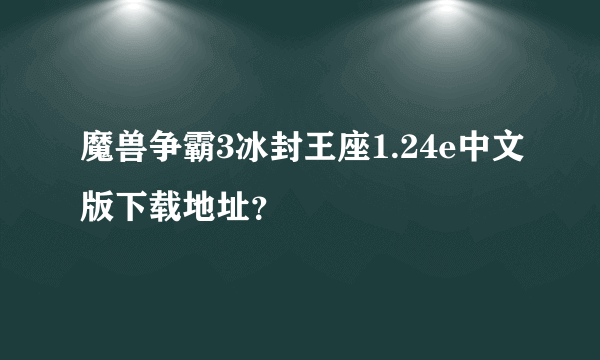 魔兽争霸3冰封王座1.24e中文版下载地址？