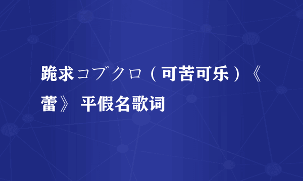 跪求コブクロ（可苦可乐）《蕾》 平假名歌词