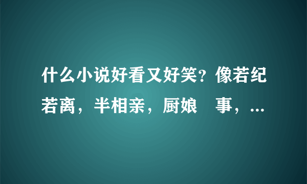 什么小说好看又好笑？像若纪若离，半相亲，厨娘囧事，宝器江湖等。