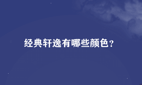 经典轩逸有哪些颜色？