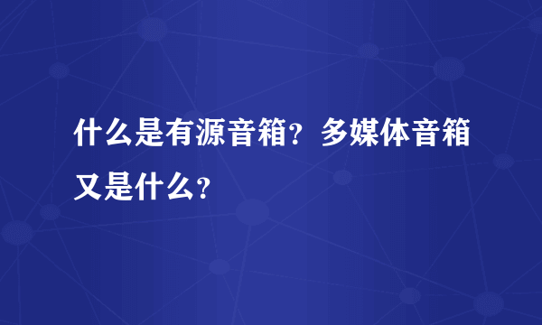 什么是有源音箱？多媒体音箱又是什么？