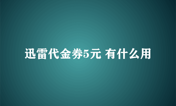 迅雷代金券5元 有什么用