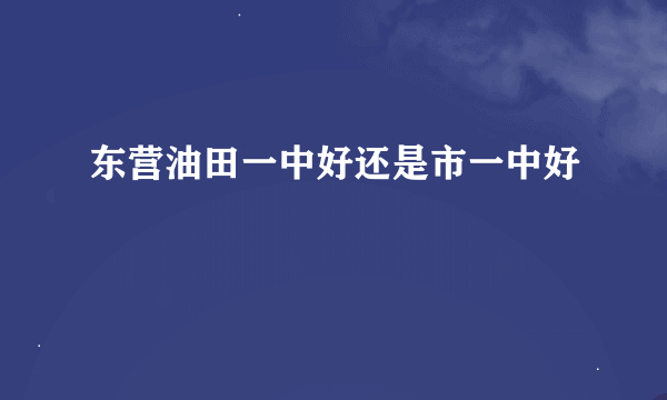 东营油田一中好还是市一中好