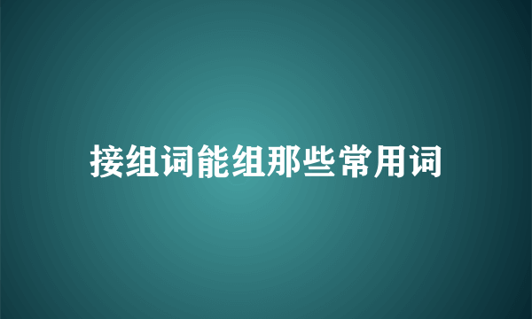 接组词能组那些常用词