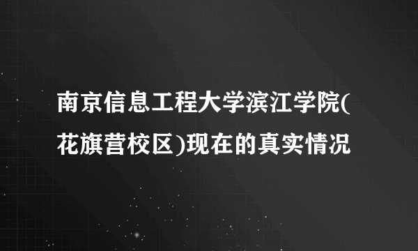 南京信息工程大学滨江学院(花旗营校区)现在的真实情况