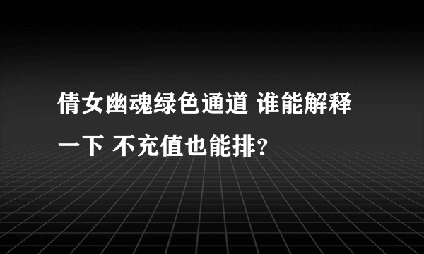 倩女幽魂绿色通道 谁能解释一下 不充值也能排？