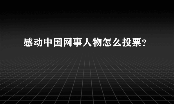 感动中国网事人物怎么投票？