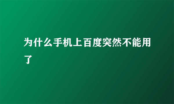 为什么手机上百度突然不能用了