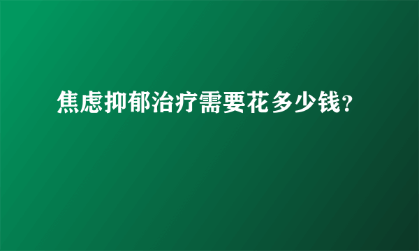 焦虑抑郁治疗需要花多少钱？