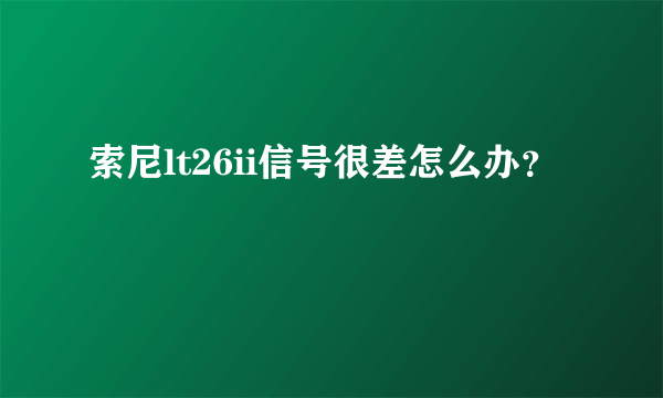 索尼lt26ii信号很差怎么办？