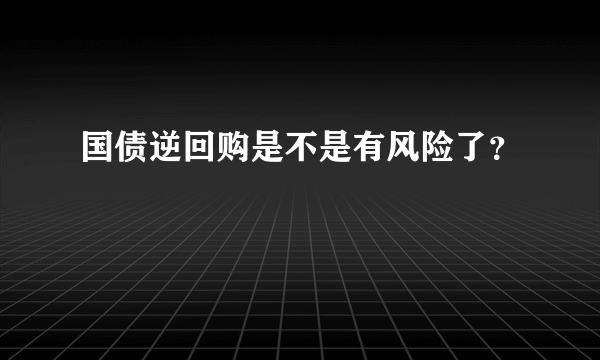 国债逆回购是不是有风险了？