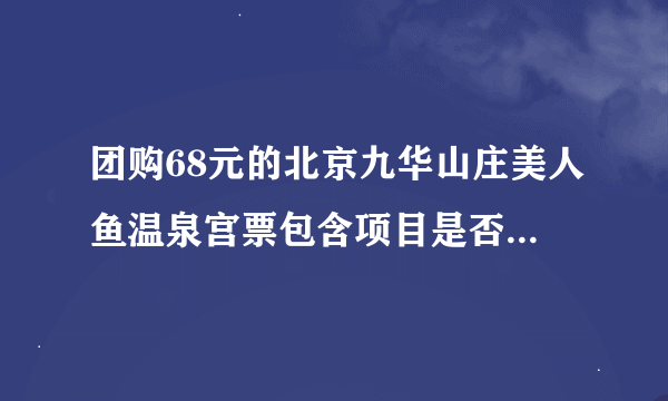 团购68元的北京九华山庄美人鱼温泉宫票包含项目是否跟北京九华山庄美人鱼温泉宫298元套票一样？