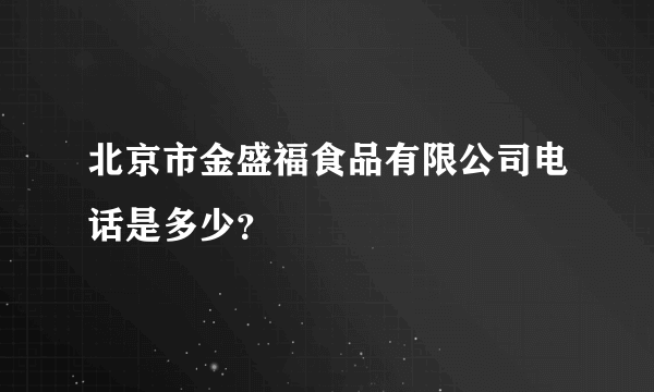 北京市金盛福食品有限公司电话是多少？