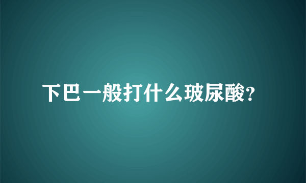 下巴一般打什么玻尿酸？