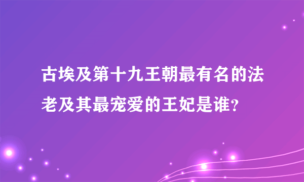 古埃及第十九王朝最有名的法老及其最宠爱的王妃是谁？