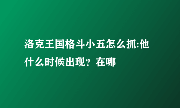 洛克王国格斗小五怎么抓:他什么时候出现？在哪