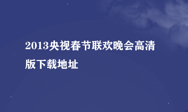 2013央视春节联欢晚会高清版下载地址