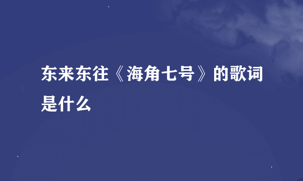 东来东往《海角七号》的歌词是什么