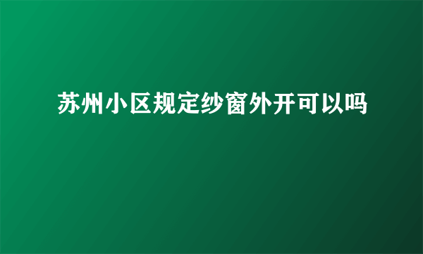 苏州小区规定纱窗外开可以吗