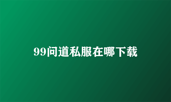 99问道私服在哪下载