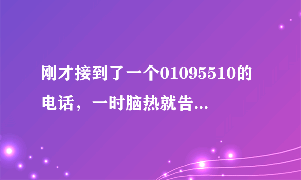 刚才接到了一个01095510的电话，一时脑热就告诉她了名字和生日，然后就收到短信说什么保单生效，