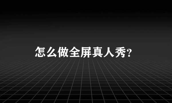 怎么做全屏真人秀？