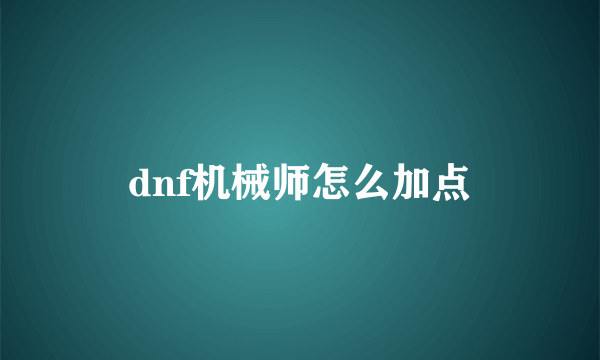 dnf机械师怎么加点