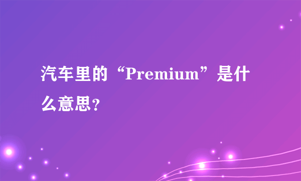 汽车里的“Premium”是什么意思？