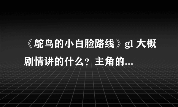 《鸵鸟的小白脸路线》gl 大概剧情讲的什么？主角的身份背景？求解答。