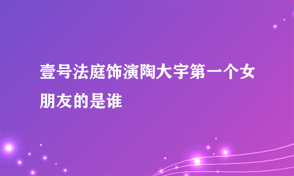 壹号法庭饰演陶大宇第一个女朋友的是谁