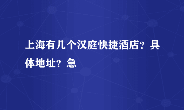 上海有几个汉庭快捷酒店？具体地址？急